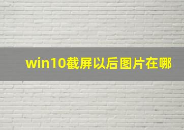 win10截屏以后图片在哪