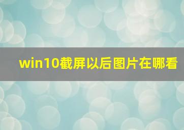 win10截屏以后图片在哪看