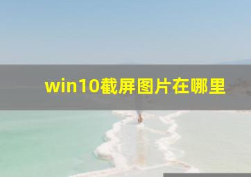 win10截屏图片在哪里