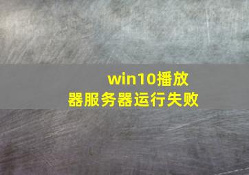 win10播放器服务器运行失败