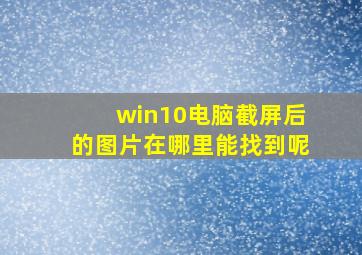 win10电脑截屏后的图片在哪里能找到呢