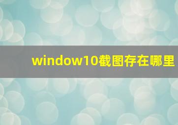 window10截图存在哪里