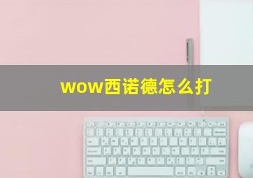 wow西诺德怎么打