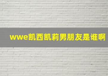 wwe凯西凯莉男朋友是谁啊