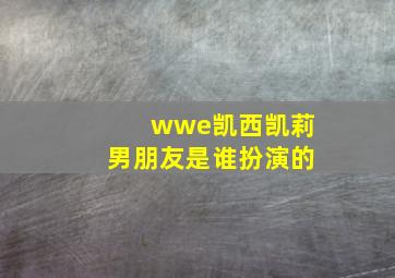 wwe凯西凯莉男朋友是谁扮演的