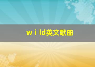 wⅰld英文歌曲