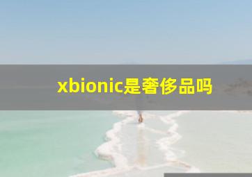 xbionic是奢侈品吗