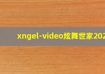 xngel-video炫舞世家2020