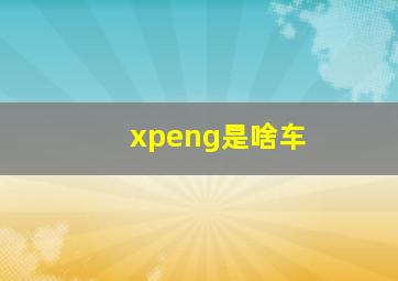 xpeng是啥车