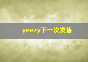 yeezy下一次发售