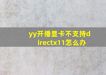 yy开播显卡不支持directx11怎么办