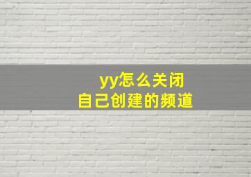 yy怎么关闭自己创建的频道