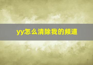 yy怎么清除我的频道