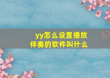 yy怎么设置播放伴奏的软件叫什么