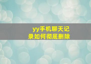 yy手机聊天记录如何彻底删除