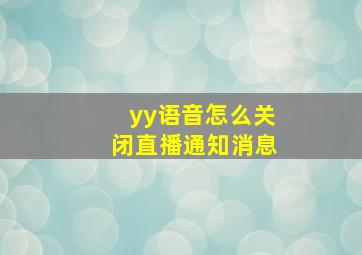 yy语音怎么关闭直播通知消息