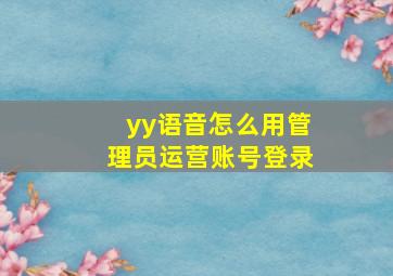 yy语音怎么用管理员运营账号登录