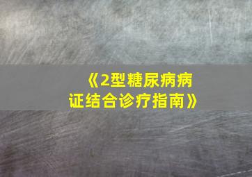 《2型糖尿病病证结合诊疗指南》