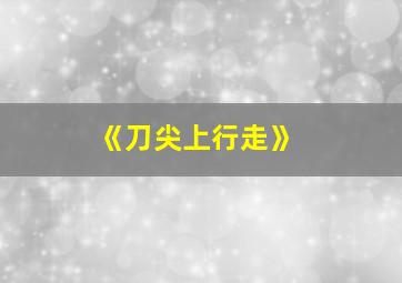 《刀尖上行走》