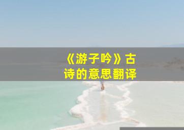 《游子吟》古诗的意思翻译