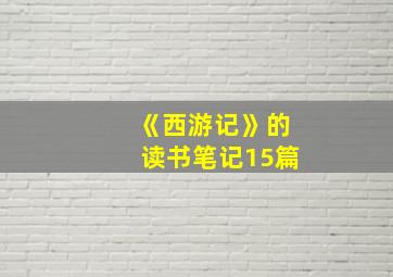 《西游记》的读书笔记15篇