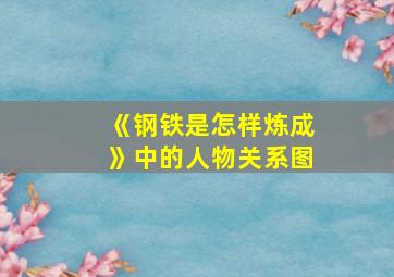 《钢铁是怎样炼成》中的人物关系图