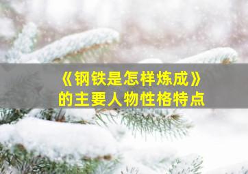 《钢铁是怎样炼成》的主要人物性格特点