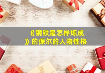 《钢铁是怎样炼成》的保尔的人物性格