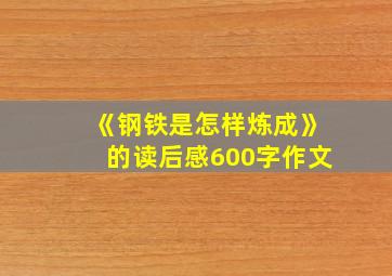 《钢铁是怎样炼成》的读后感600字作文