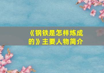 《钢铁是怎样炼成的》主要人物简介