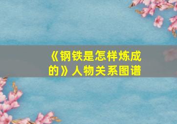 《钢铁是怎样炼成的》人物关系图谱