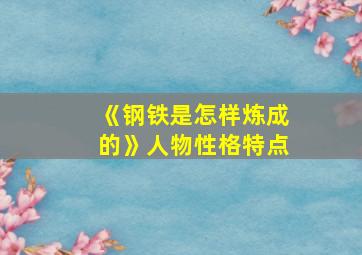 《钢铁是怎样炼成的》人物性格特点