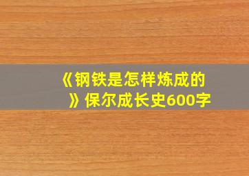 《钢铁是怎样炼成的》保尔成长史600字