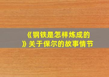 《钢铁是怎样炼成的》关于保尔的故事情节