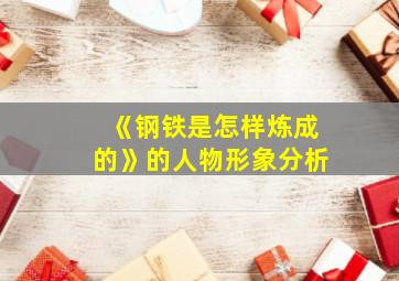 《钢铁是怎样炼成的》的人物形象分析