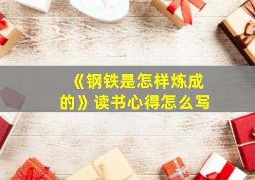 《钢铁是怎样炼成的》读书心得怎么写