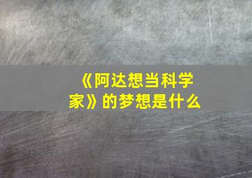 《阿达想当科学家》的梦想是什么