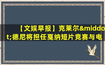 【文娱早报】克莱尔·德尼将担任戛纳短片竞赛与电影基