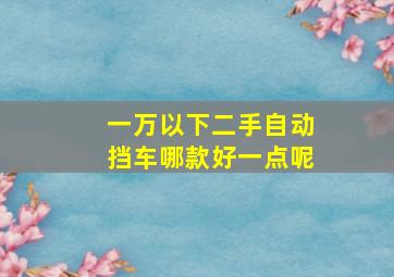 一万以下二手自动挡车哪款好一点呢