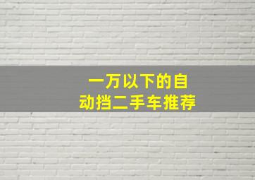 一万以下的自动挡二手车推荐