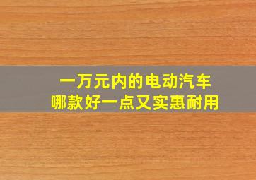 一万元内的电动汽车哪款好一点又实惠耐用