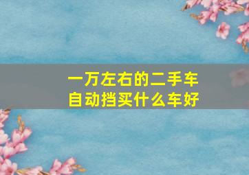 一万左右的二手车自动挡买什么车好