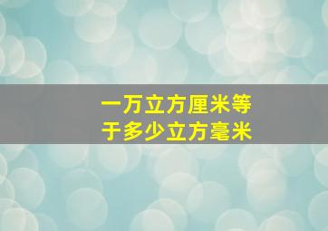 一万立方厘米等于多少立方毫米