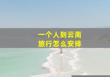 一个人到云南旅行怎么安排