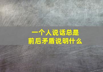 一个人说话总是前后矛盾说明什么