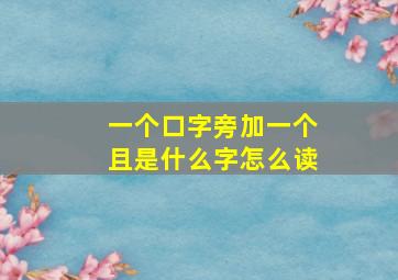 一个口字旁加一个且是什么字怎么读