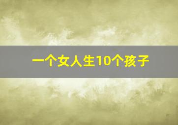 一个女人生10个孩子