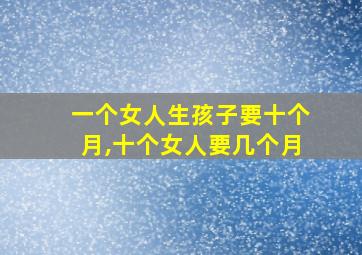 一个女人生孩子要十个月,十个女人要几个月