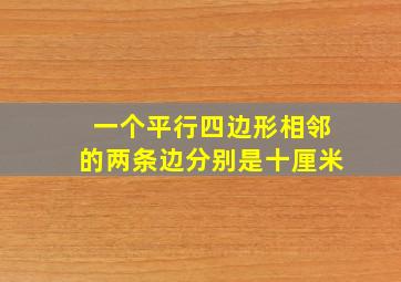 一个平行四边形相邻的两条边分别是十厘米