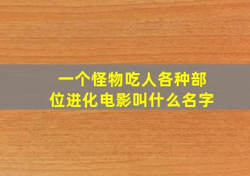 一个怪物吃人各种部位进化电影叫什么名字